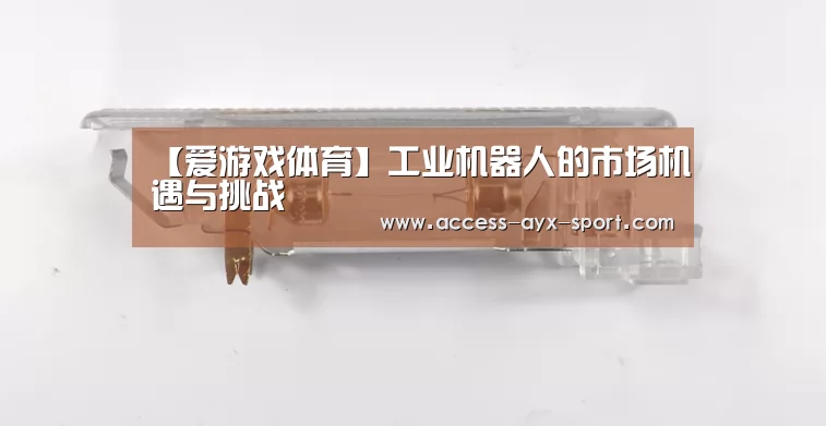 【爱游戏体育】工业机器人的市场机遇与挑战(图1) 爱游戏