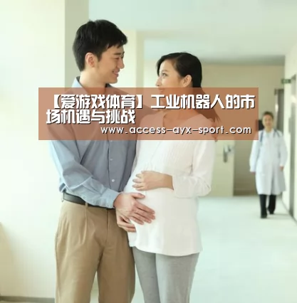 【爱游戏体育】工业机器人的市场机遇与挑战(图2) 爱游戏首页