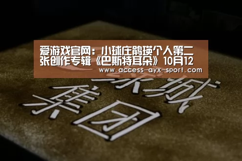 爱游戏官网:小球庄鹃瑛个人第二张创作专辑《巴斯特耳朵》10月12日正式发行(图3) 爱游戏体育