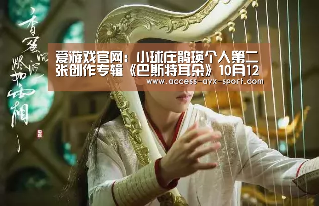 爱游戏官网:小球庄鹃瑛个人第二张创作专辑《巴斯特耳朵》10月12日正式发行(图1) 爱游戏体育